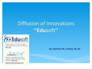 Diffusion of Innovations “ Edu soft” by: Deneric M. Forbes, M. Ed . 