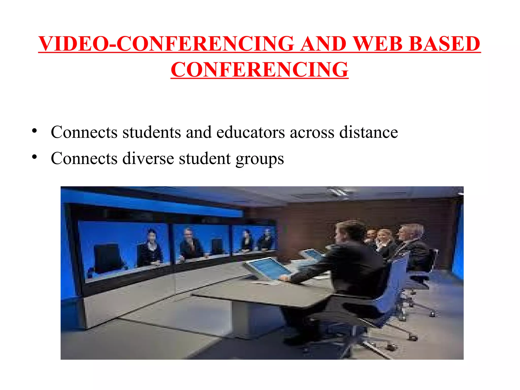 VIDEO-CONFERENCING AND WEB BASED
CONFERENCING
• Connects students and educators across distance
• Connects diverse student groups
 