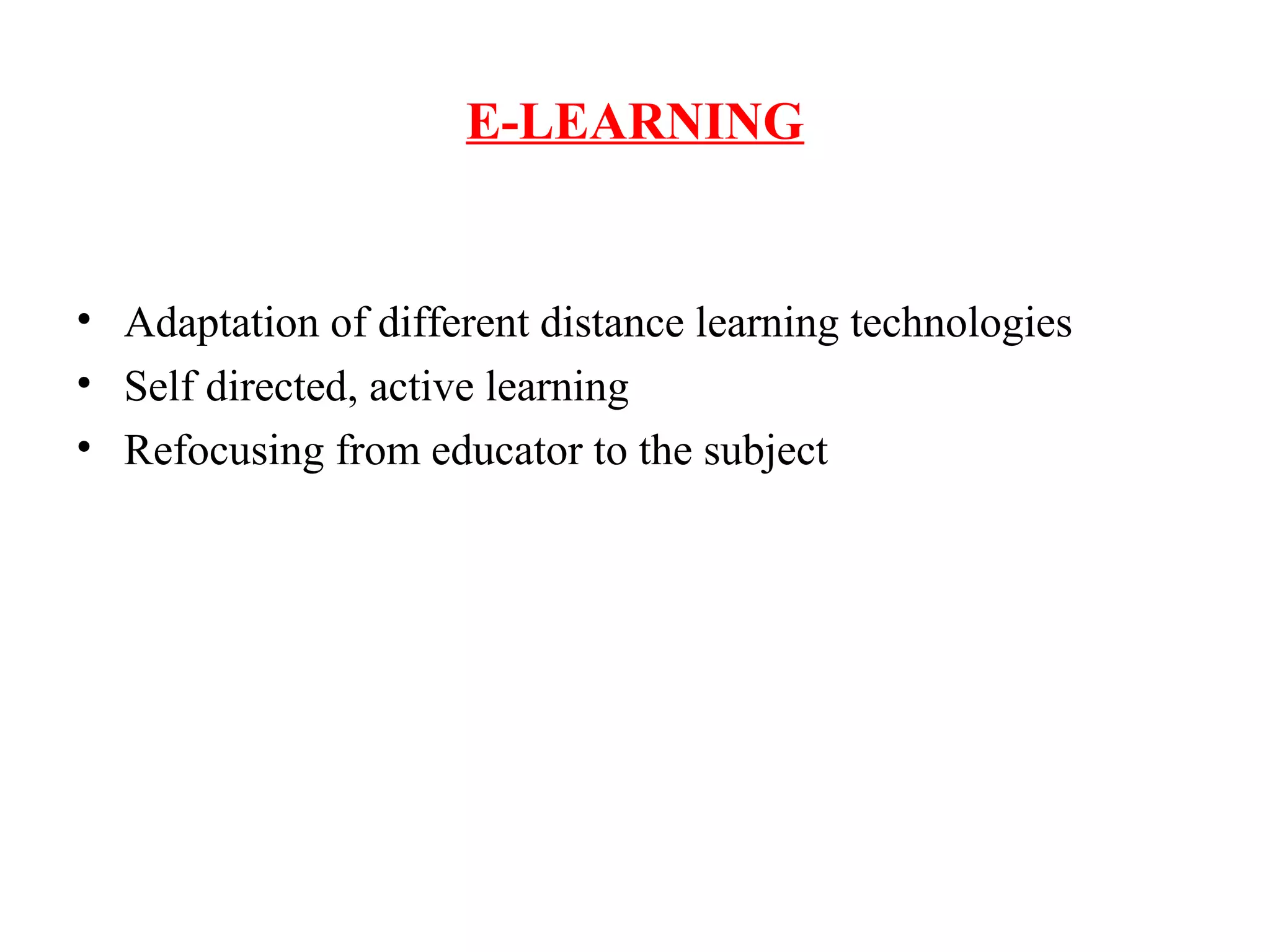 E-LEARNING
• Adaptation of different distance learning technologies
• Self directed, active learning
• Refocusing from educator to the subject
 