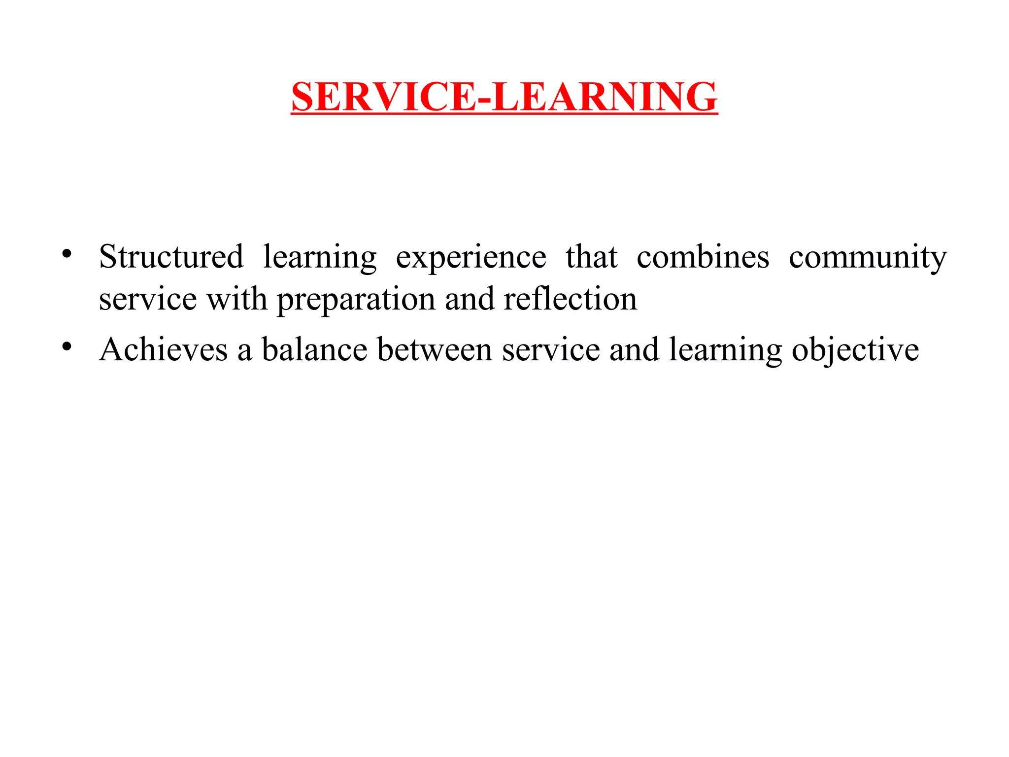 SERVICE-LEARNING
• Structured learning experience that combines community
service with preparation and reflection
• Achieves a balance between service and learning objective
 