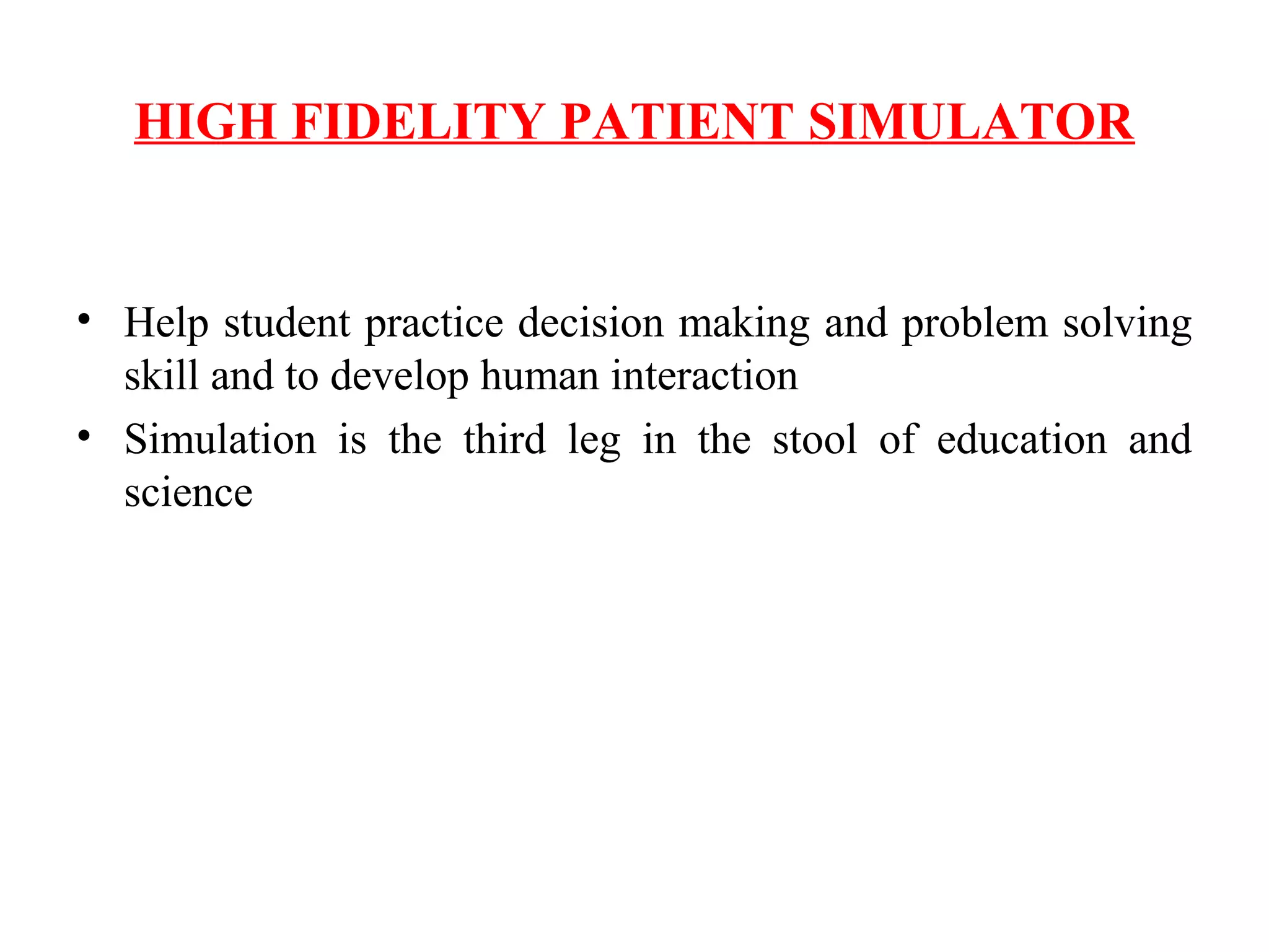 HIGH FIDELITY PATIENT SIMULATOR
• Help student practice decision making and problem solving
skill and to develop human interaction
• Simulation is the third leg in the stool of education and
science
 