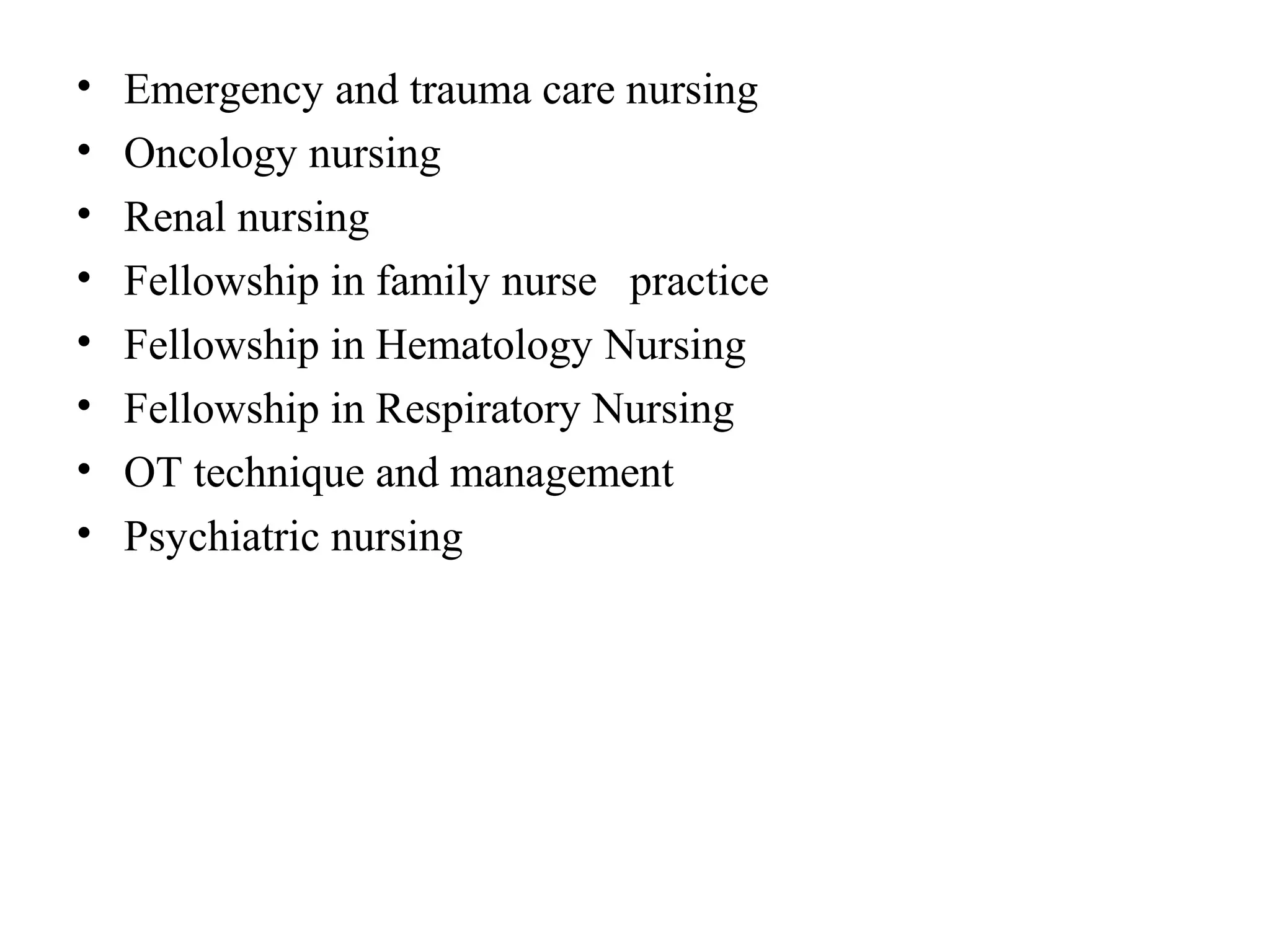 • Emergency and trauma care nursing
• Oncology nursing
• Renal nursing
• Fellowship in family nurse practice
• Fellowship in Hematology Nursing
• Fellowship in Respiratory Nursing
• OT technique and management
• Psychiatric nursing
 