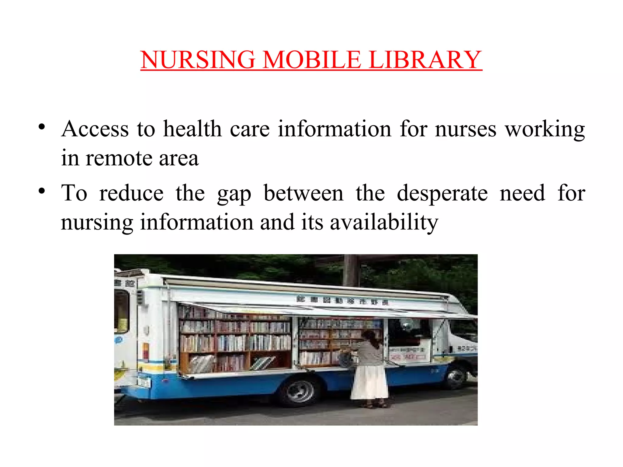 NURSING MOBILE LIBRARY
• Access to health care information for nurses working
in remote area
• To reduce the gap between the desperate need for
nursing information and its availability
 