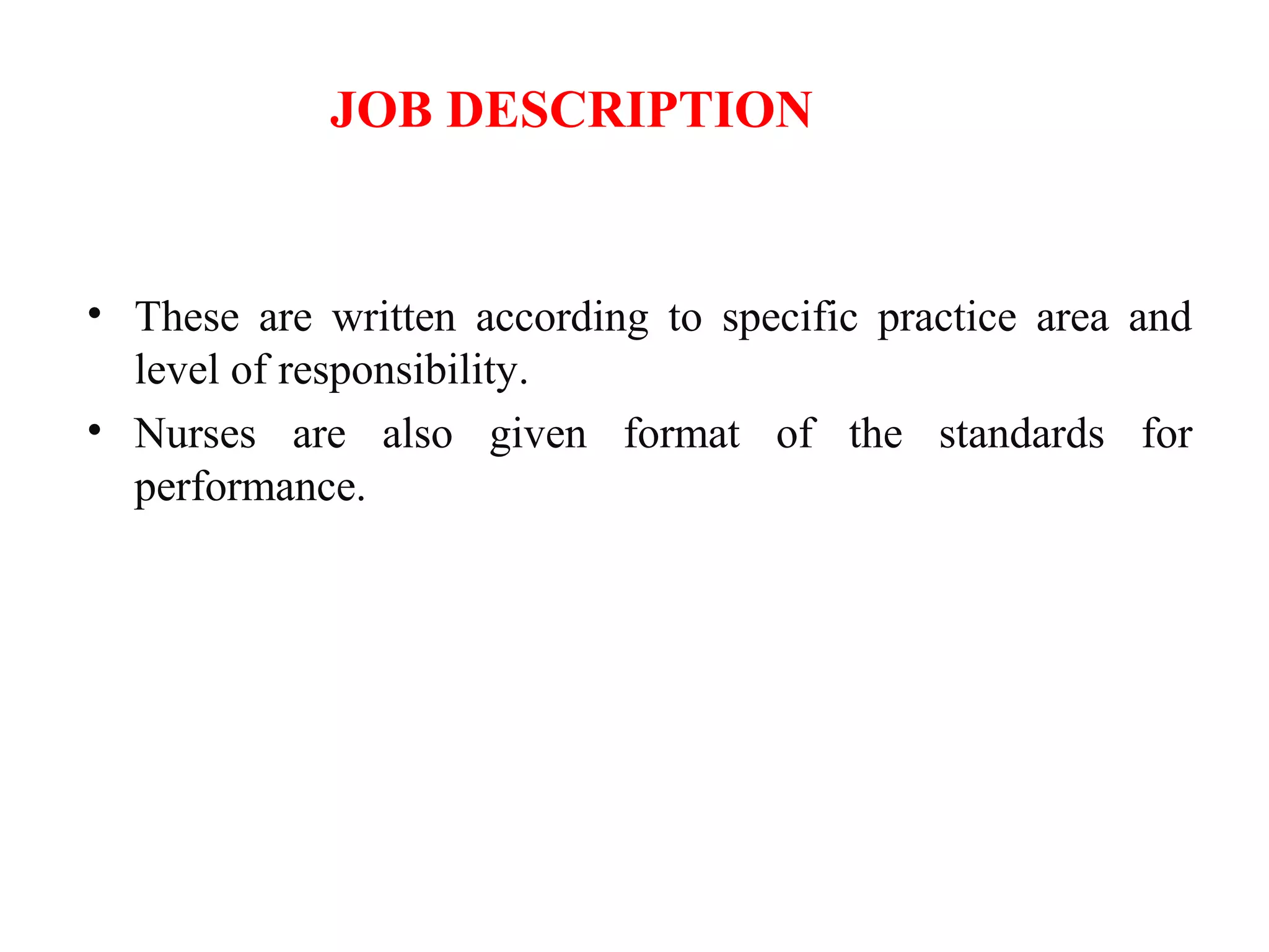JOB DESCRIPTION
• These are written according to specific practice area and
level of responsibility.
• Nurses are also given format of the standards for
performance.
 
