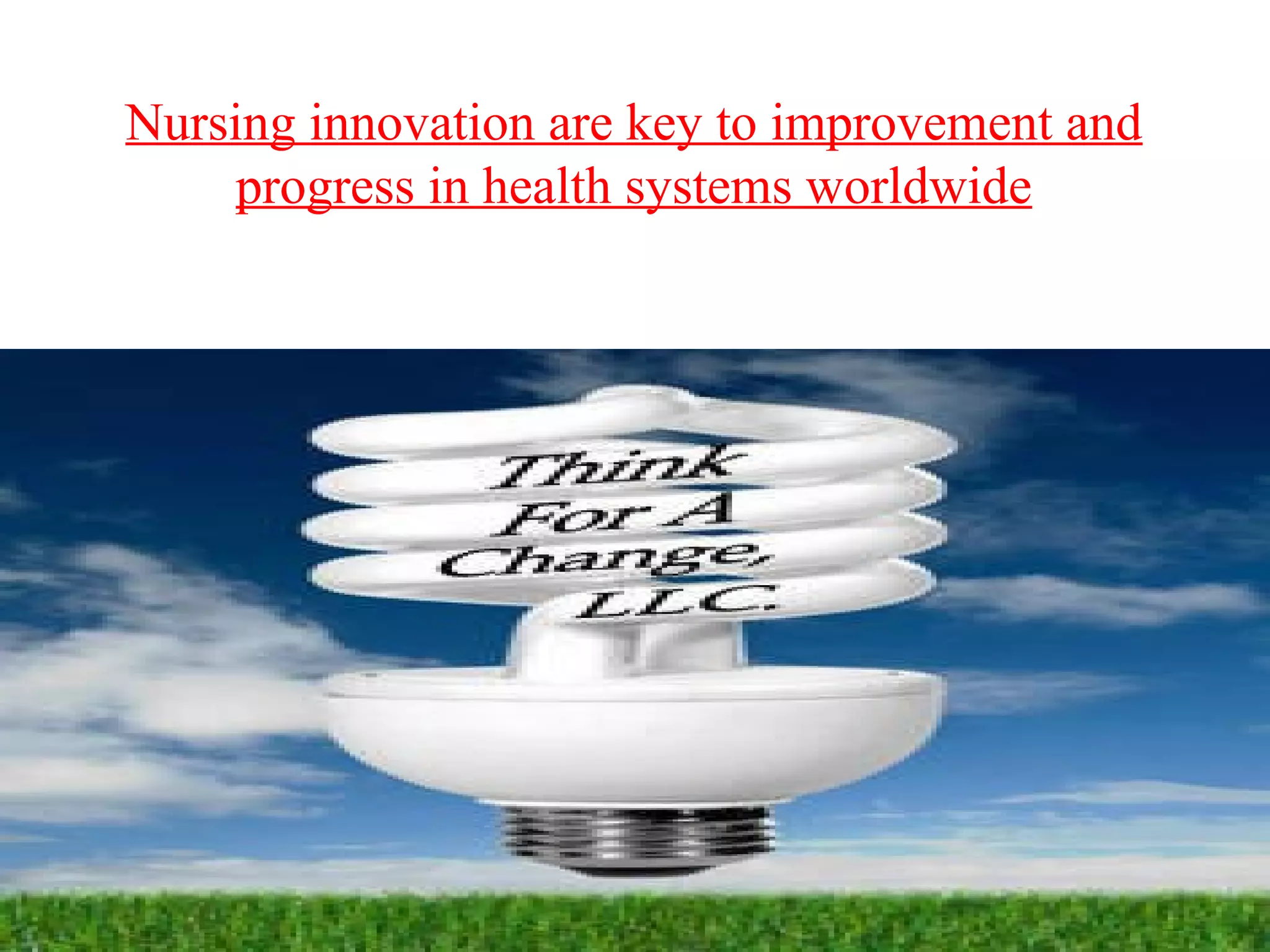 Nursing innovation are key to improvement and
progress in health systems worldwide
 