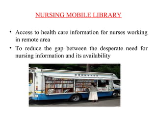 NURSING MOBILE LIBRARY
• Access to health care information for nurses working
in remote area
• To reduce the gap between the desperate need for
nursing information and its availability
 