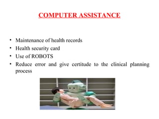 COMPUTER ASSISTANCE
• Maintenance of health records
• Health security card
• Use of ROBOTS
• Reduce error and give certitude to the clinical planning
process
 