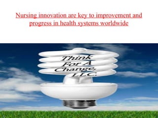 Nursing innovation are key to improvement and
progress in health systems worldwide
 
