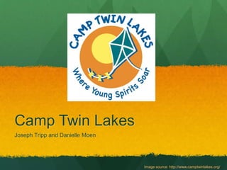 Camp Twin Lakes 
Joseph Tripp and Danielle Moen 
Image source: http://www.camptwinlakes.org/ 
 