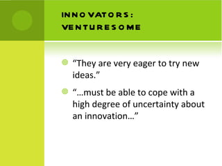 INNOVATORS: VENTURESOME <ul><li>“ They are very eager to try new ideas.” </li></ul><ul><li>“… must be able to cope with a ...