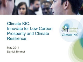 Climate KIC:Innovate for Low Carbon Prosperity and Climate Resilience May 2011 Daniel Zimmer 