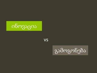 ინǃაცია

           vs

                გამოგონება
 