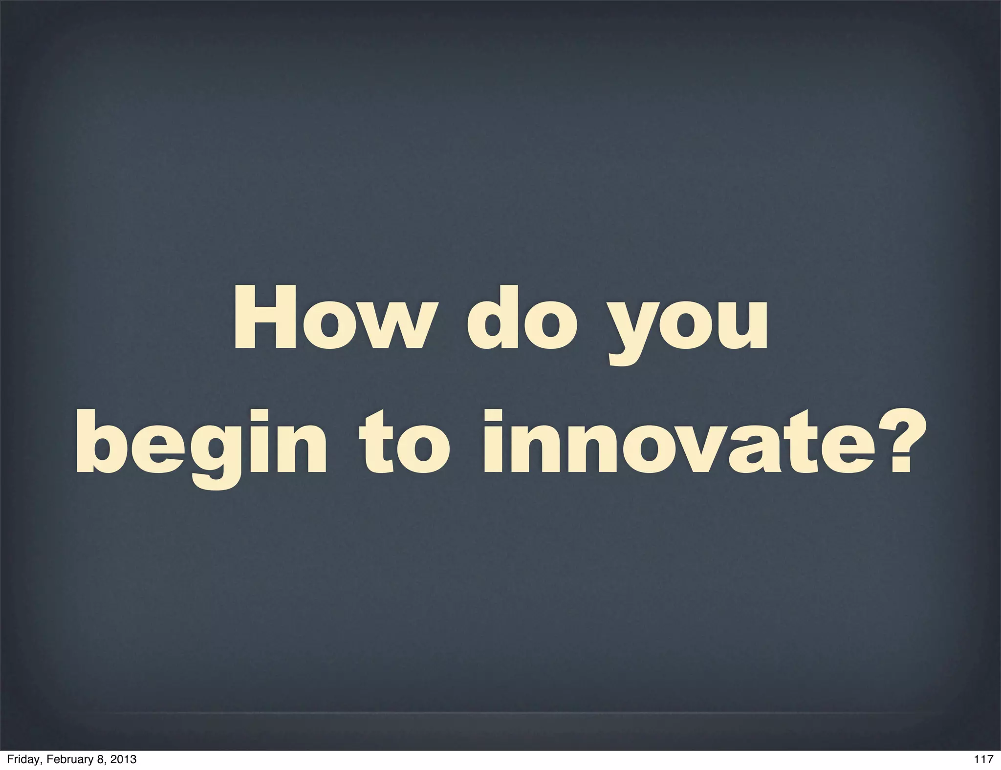 How do you
begin to innovate?
 