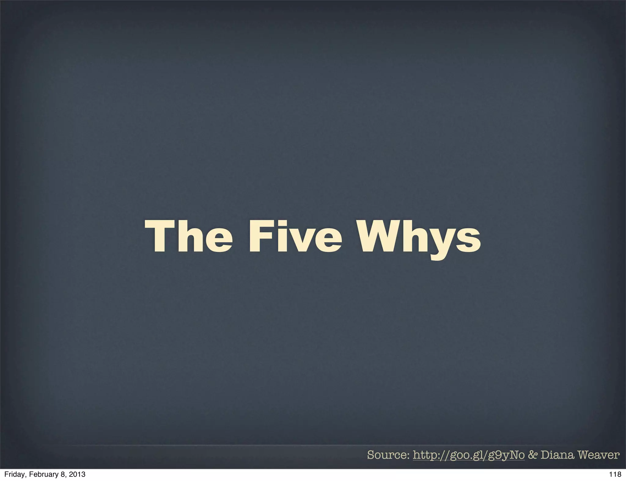 The Five Whys



        Source: http://goo.gl/g9yNo & Diana Weaver
 