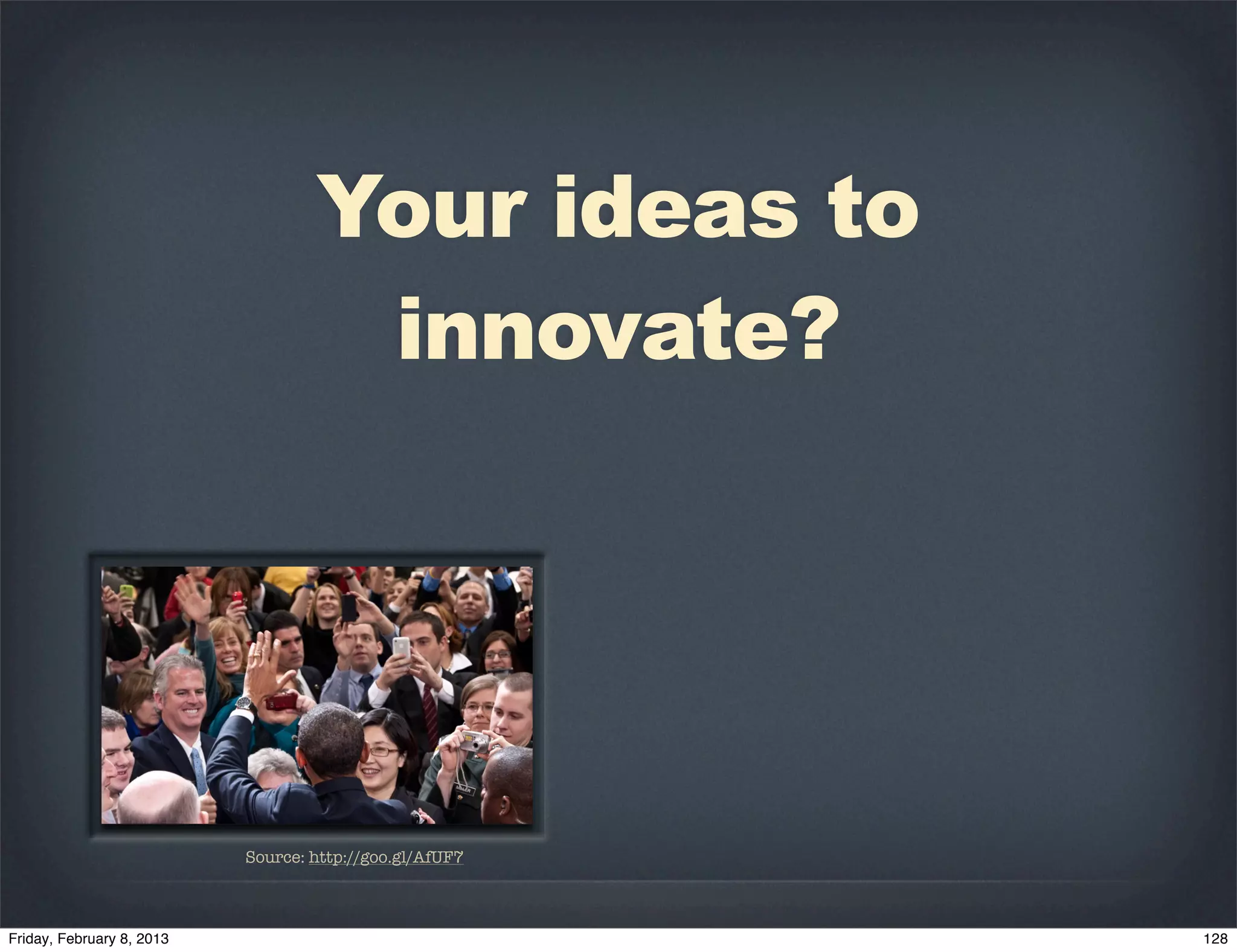 Your ideas to
         innovate?




Source: http://goo.gl/AfUF7
 