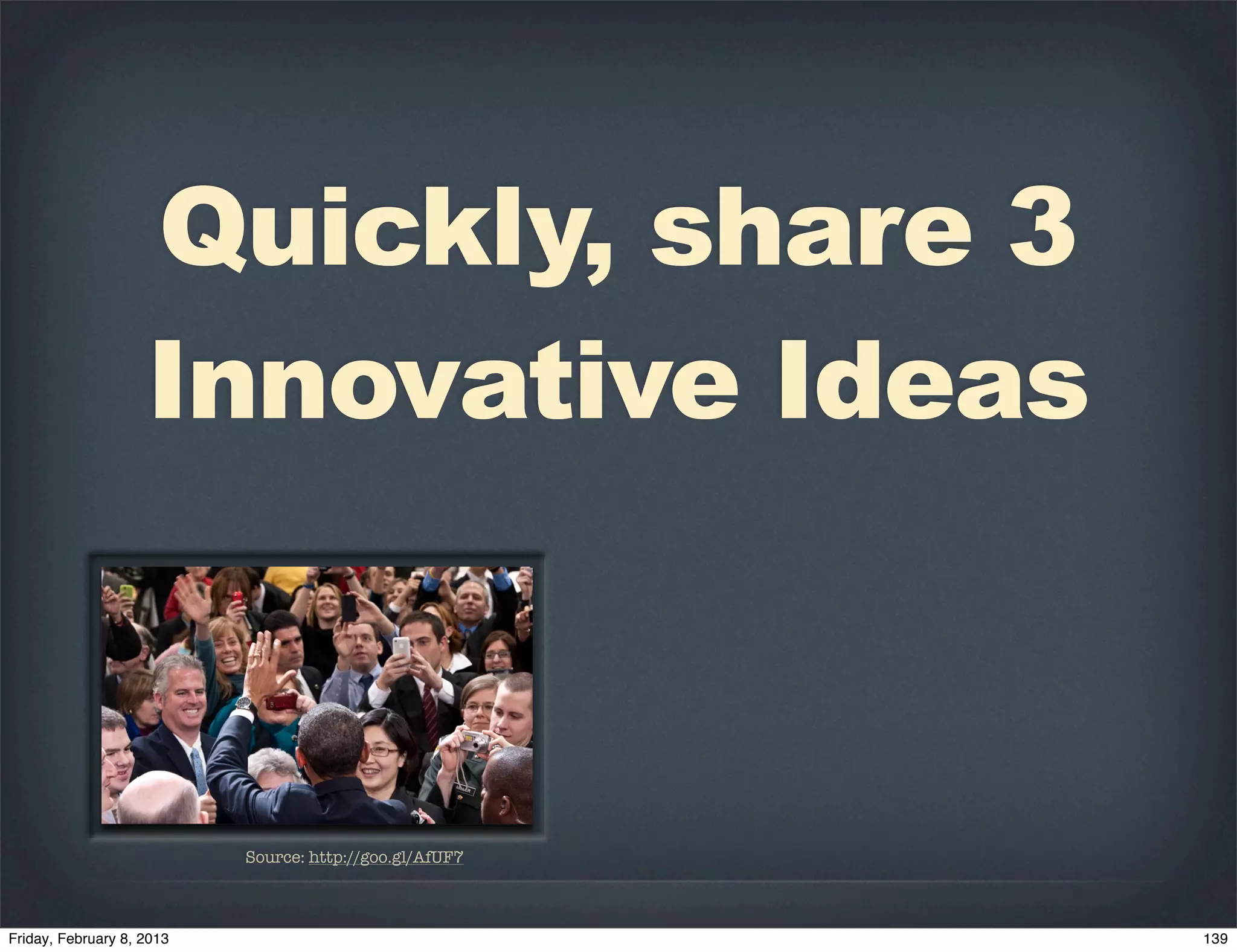 Quickly, share 3
Innovative Ideas



 Source: http://goo.gl/AfUF7
 