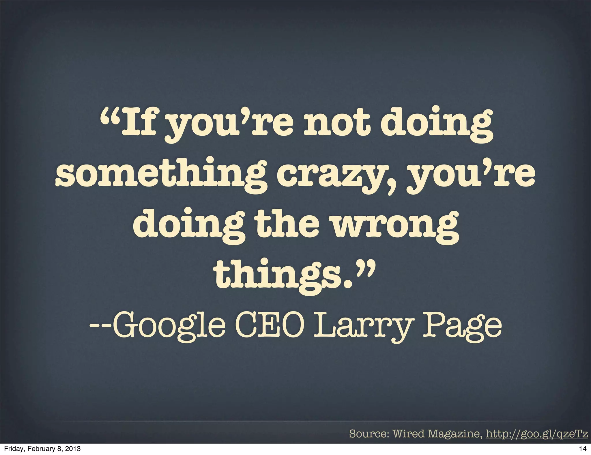 “If you’re not doing
something crazy, you’re
     doing the wrong
         things.”
  --Google CEO Larry Page

               Source: Wired Magazine, http://goo.gl/qzeTz
 