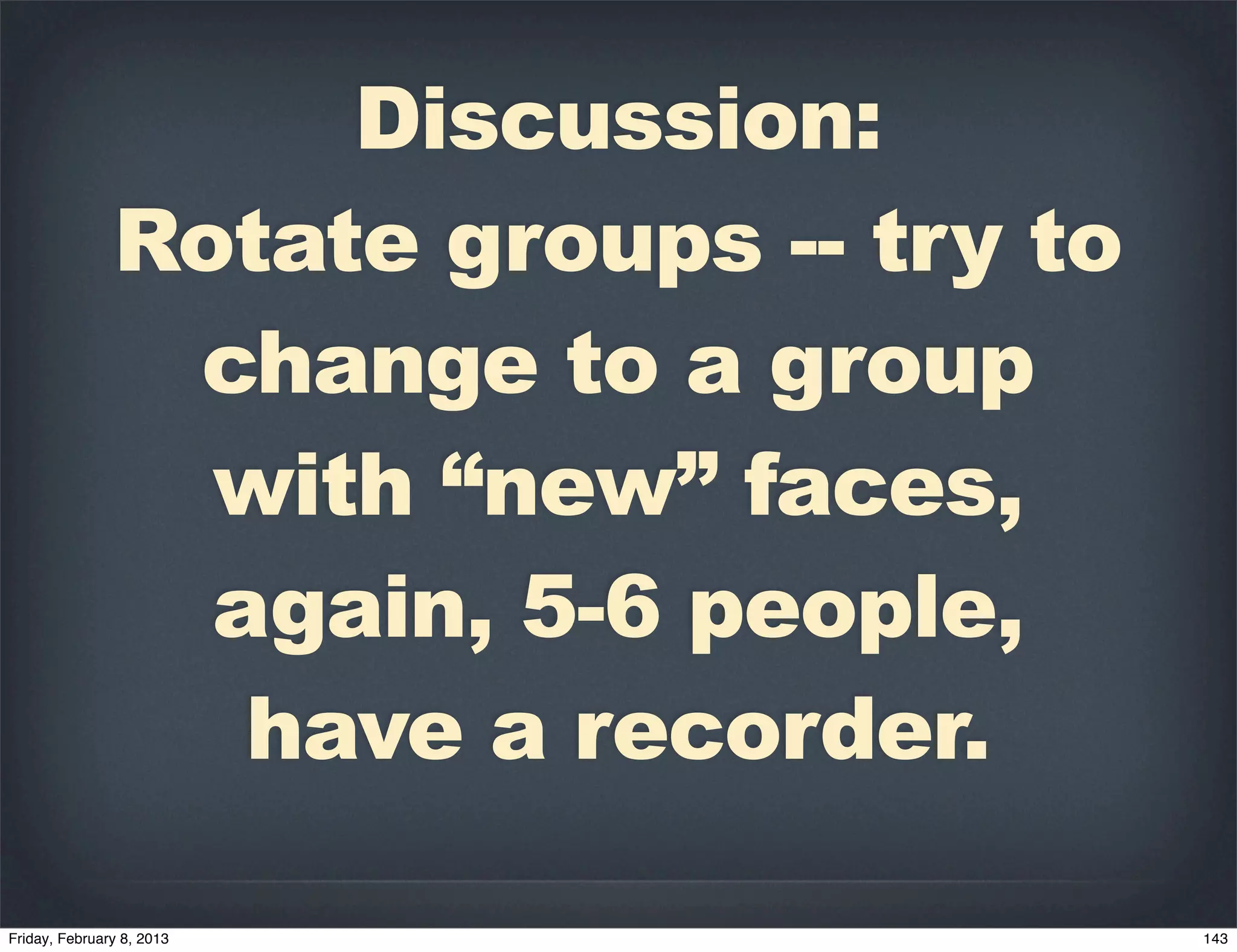 Discussion:
Rotate groups -- try to
 change to a group
  with “new” faces,
  again, 5-6 people,
   have a recorder.
 