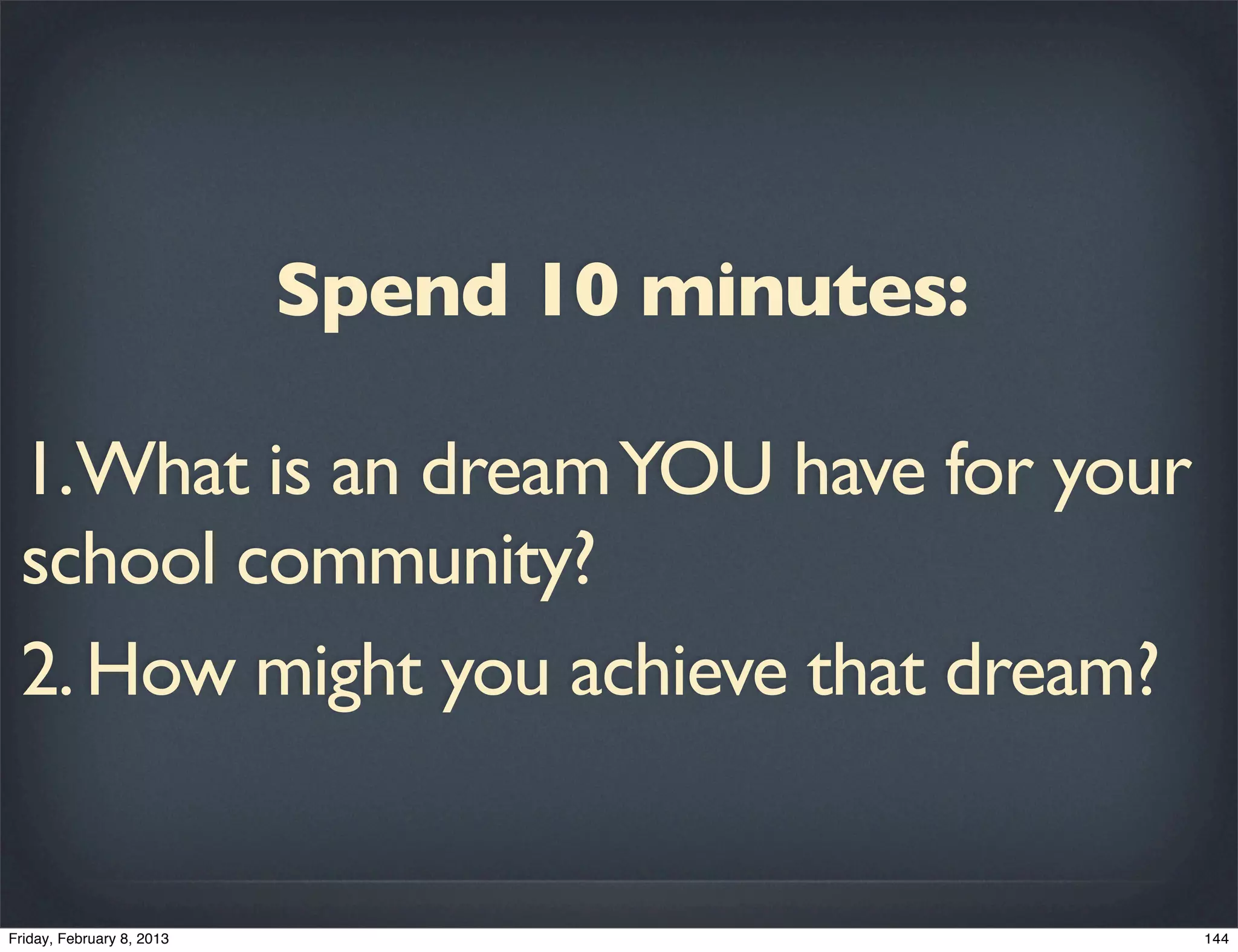 Spend 10 minutes:

1.What is an dream YOU have for your
school community?
2. How might you achieve that dream?
 