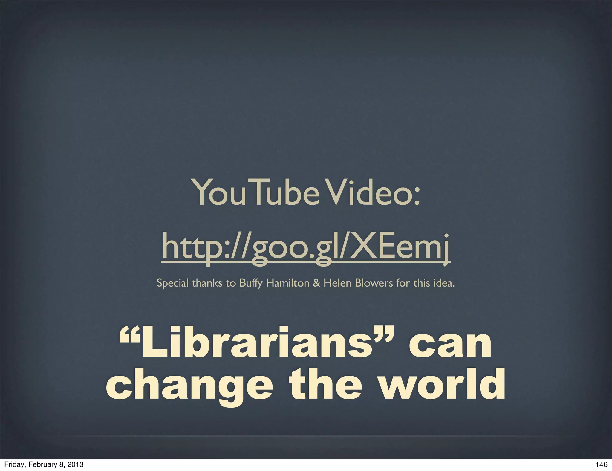 YouTube Video:
  http://goo.gl/XEemj
  Special thanks to Buffy Hamilton & Helen Blowers for this idea.




 “Librarians” can
change the world
 