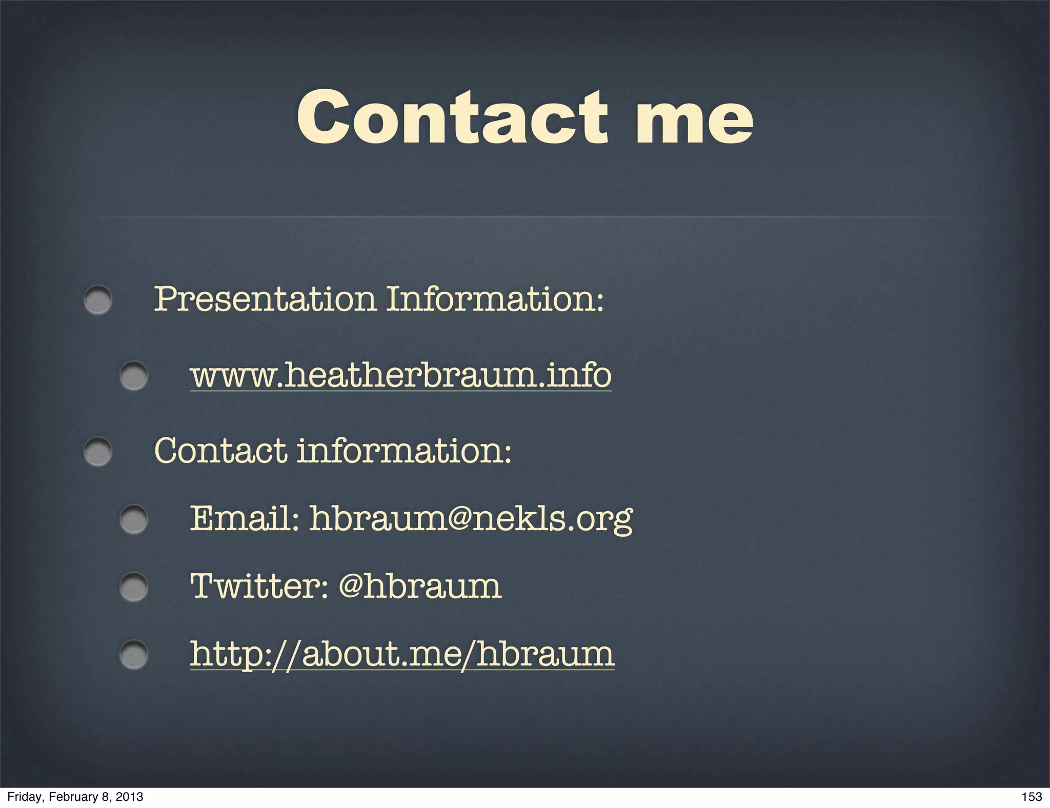 Contact me

Presentation Information:

 www.heatherbraum.info

Contact information:
 Email: hbraum@nekls.org
 Twitter: @hbraum
 http://about.me/hbraum
 