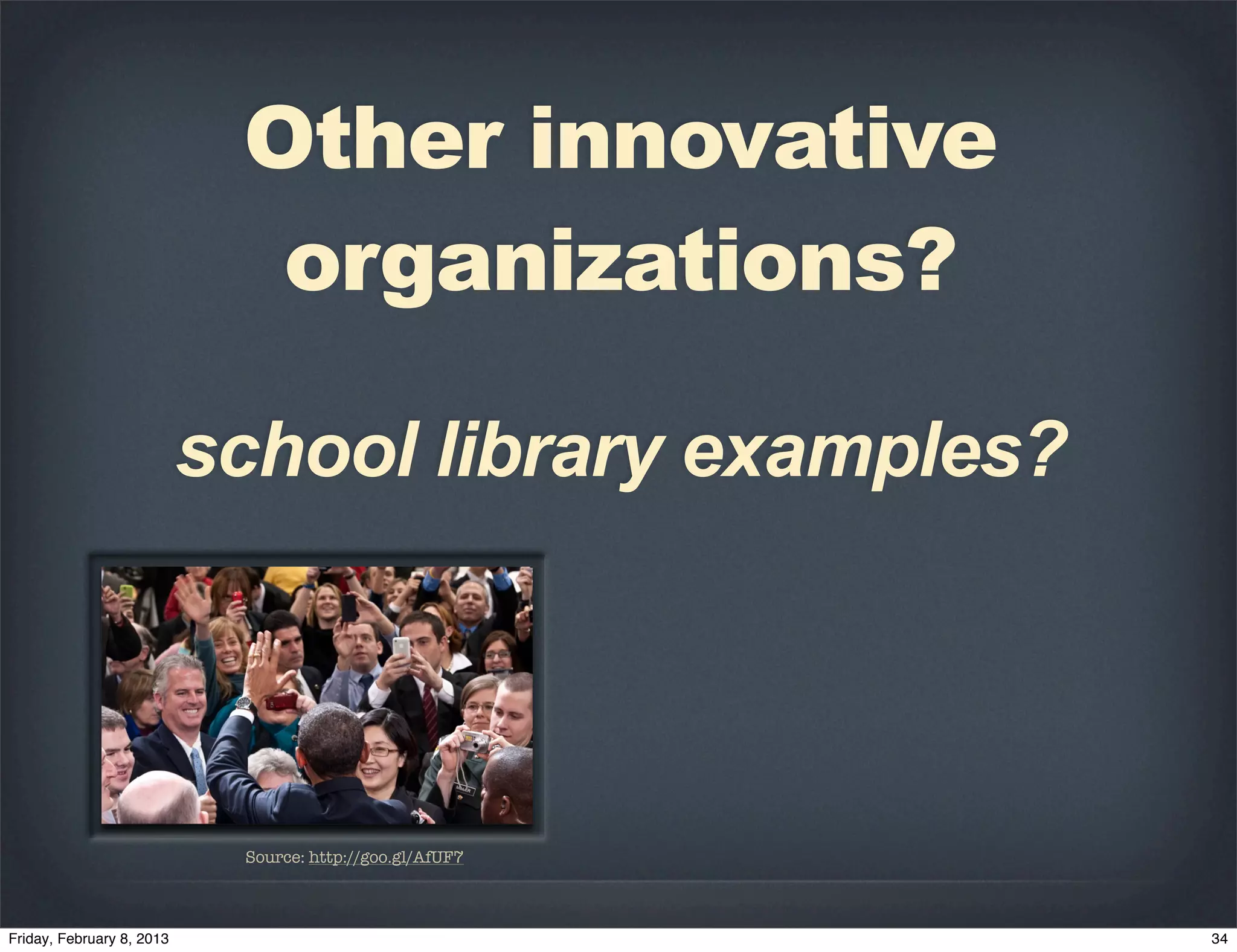 Other innovative
  organizations?

school library examples?




 Source: http://goo.gl/AfUF7
 