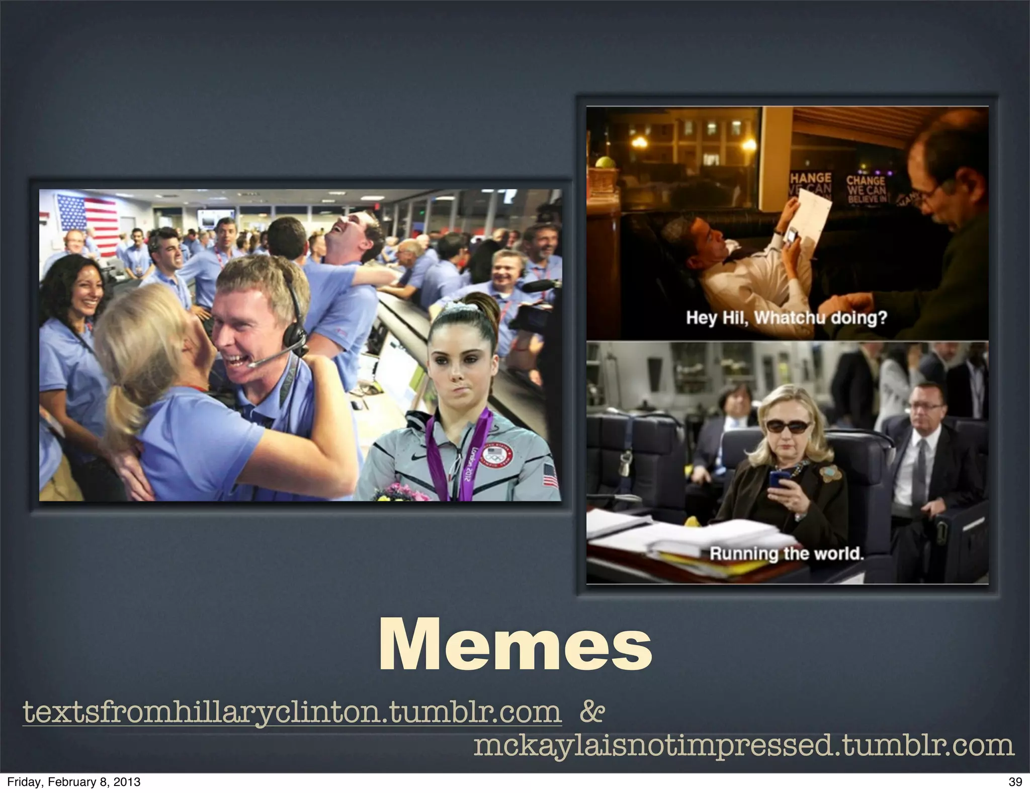 Memes
textsfromhillaryclinton.tumblr.com &
                             mckaylaisnotimpressed.tumblr.com
 
