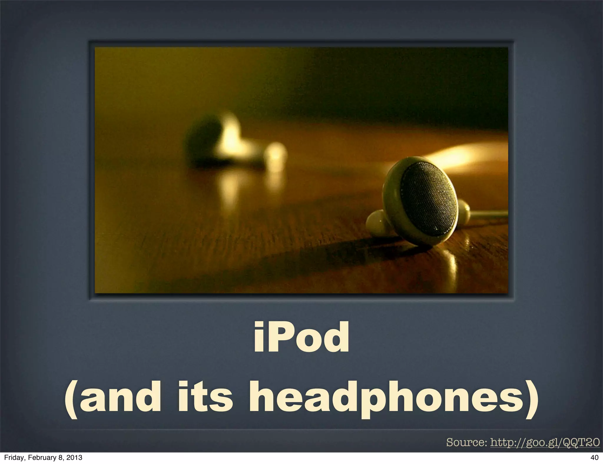 iPod
(and its headphones)
                Source: http://goo.gl/QQT20
 