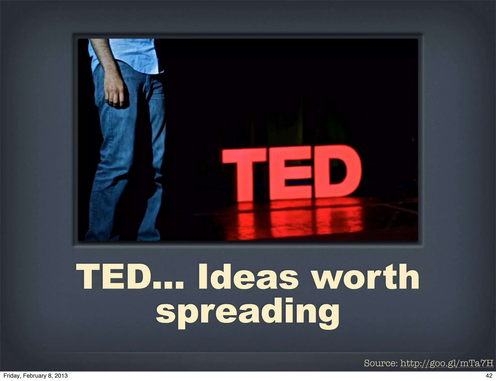 TED... Ideas worth
   spreading
               Source: http://goo.gl/mTa7H
 