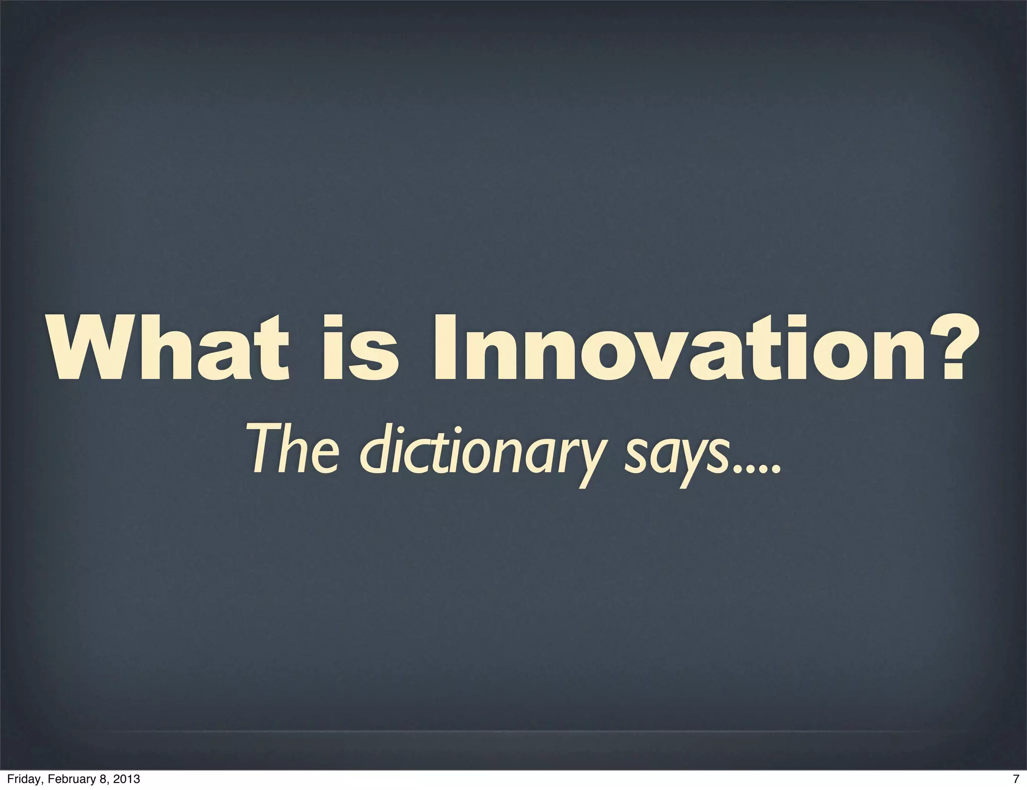 What is Innovation?
   The dictionary says....
 