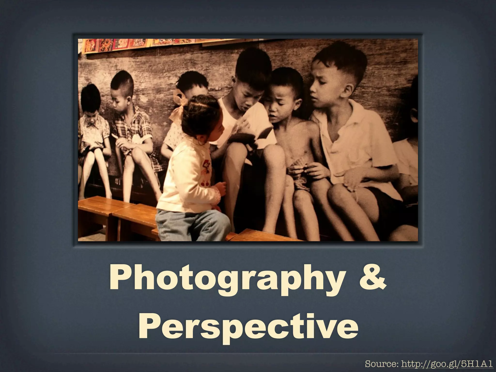 Photography &
 Perspective
           Source: http://goo.gl/5H1A1
 