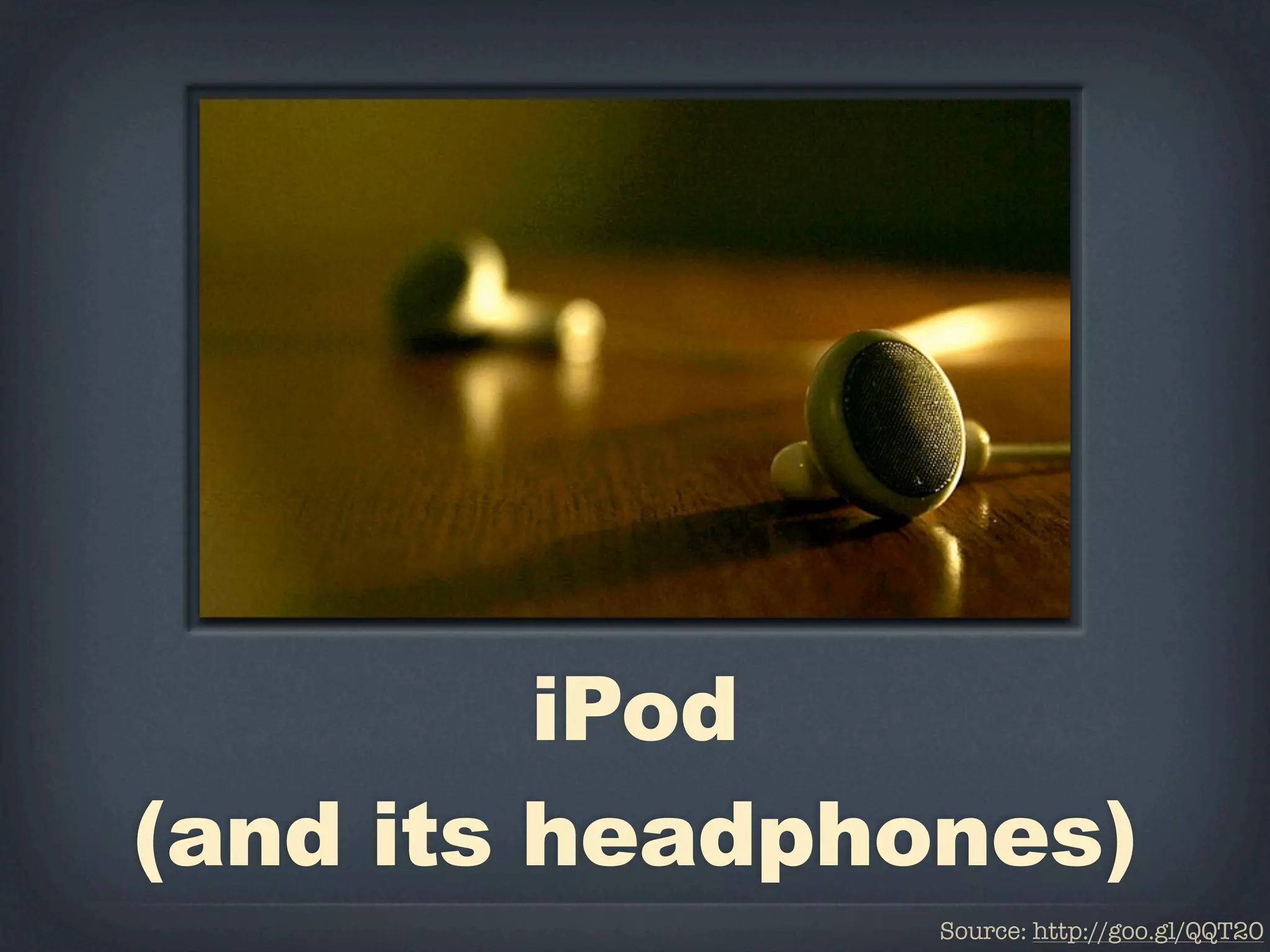 iPod
(and its headphones)
                Source: http://goo.gl/QQT20
 