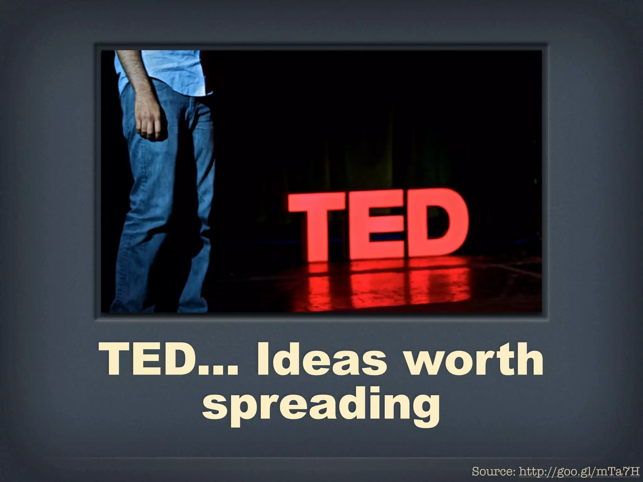 TED... Ideas worth
   spreading
               Source: http://goo.gl/mTa7H
 