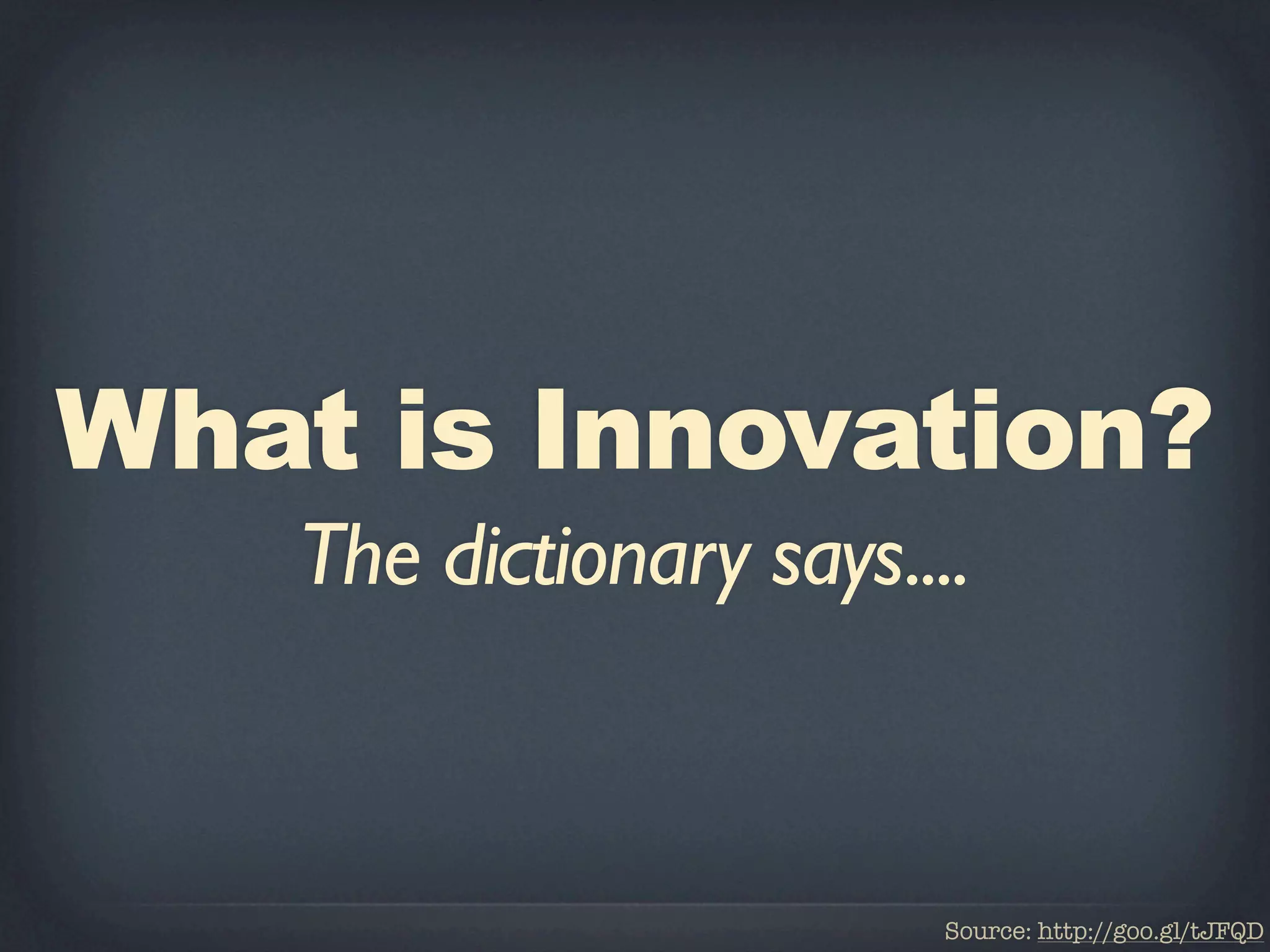 What is Innovation?
   The dictionary says....


                         Source: http://goo.gl/tJFQD
 