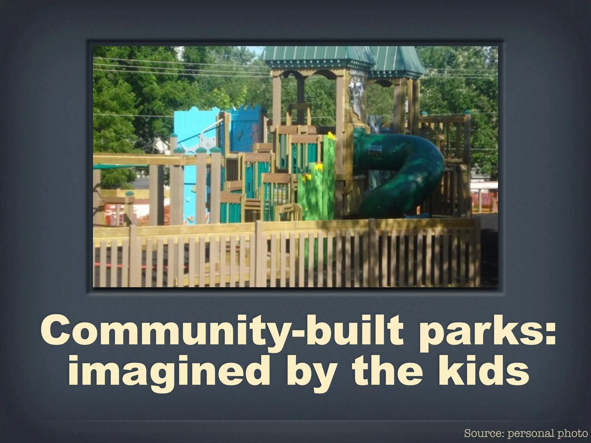 Community-built parks:
 imagined by the kids
                  Source: personal photo
 
