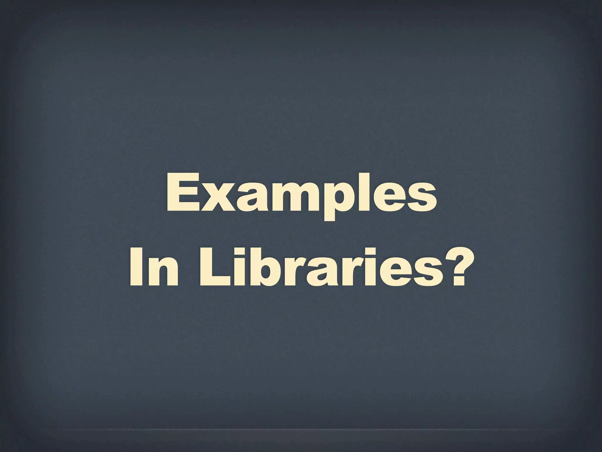 Examples
In Libraries?
 