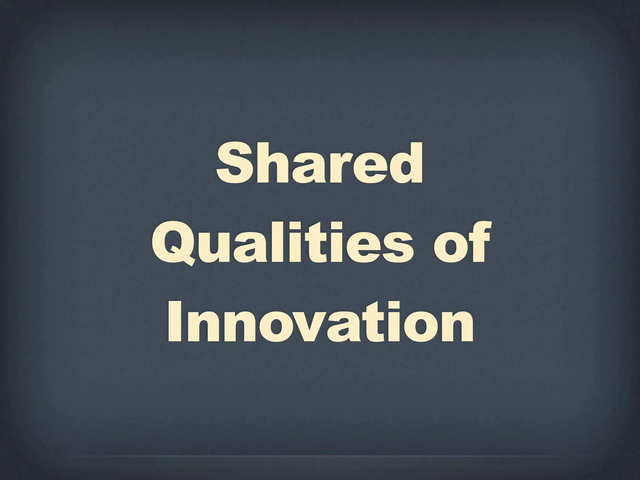 Shared
Qualities of
Innovation
 