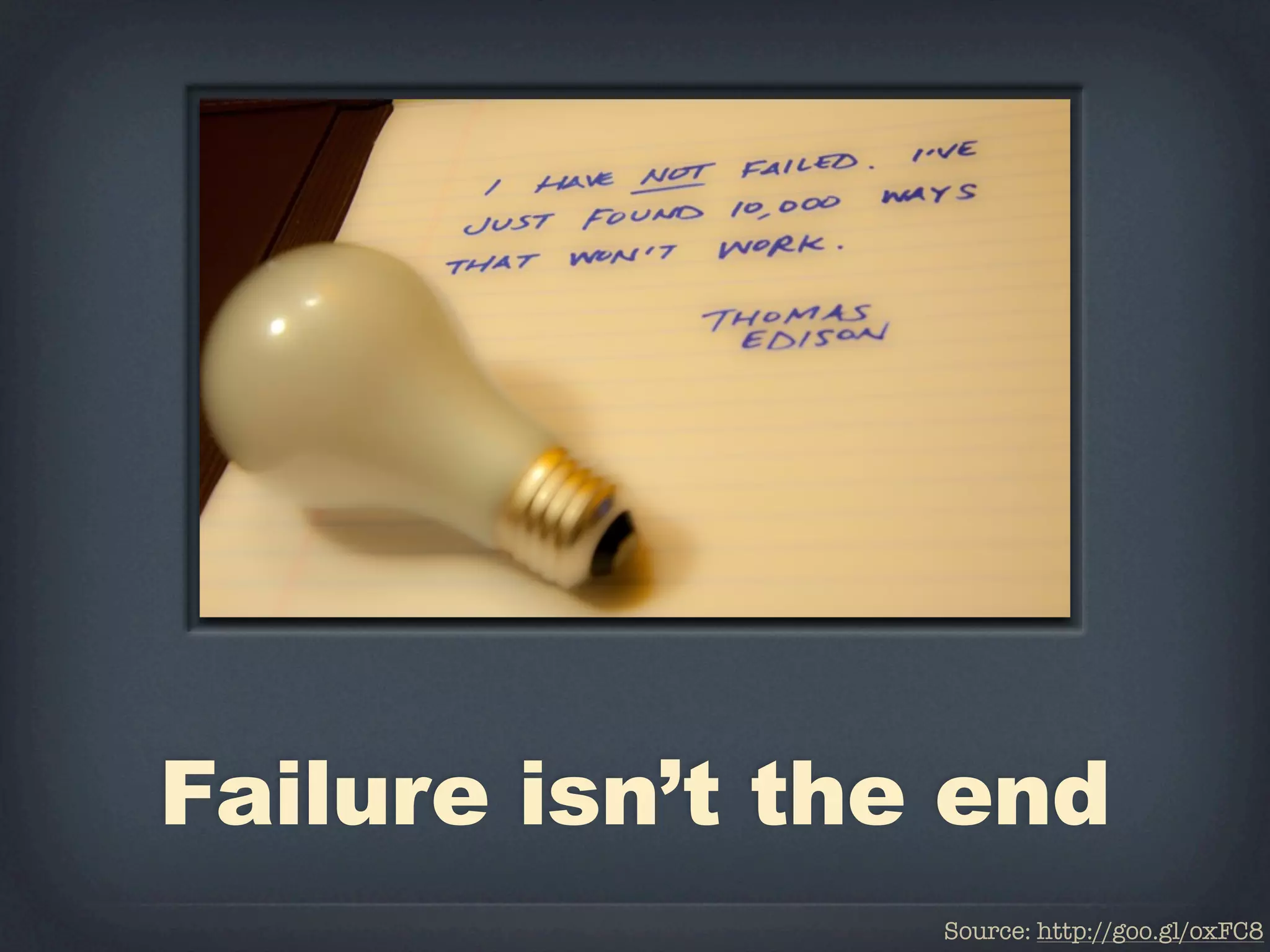 Failure isn’t the end
                 Source: http://goo.gl/oxFC8
 