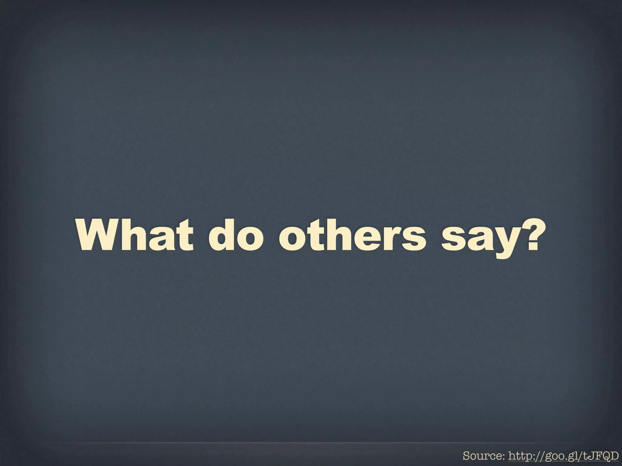What do others say?



               Source: http://goo.gl/tJFQD
 