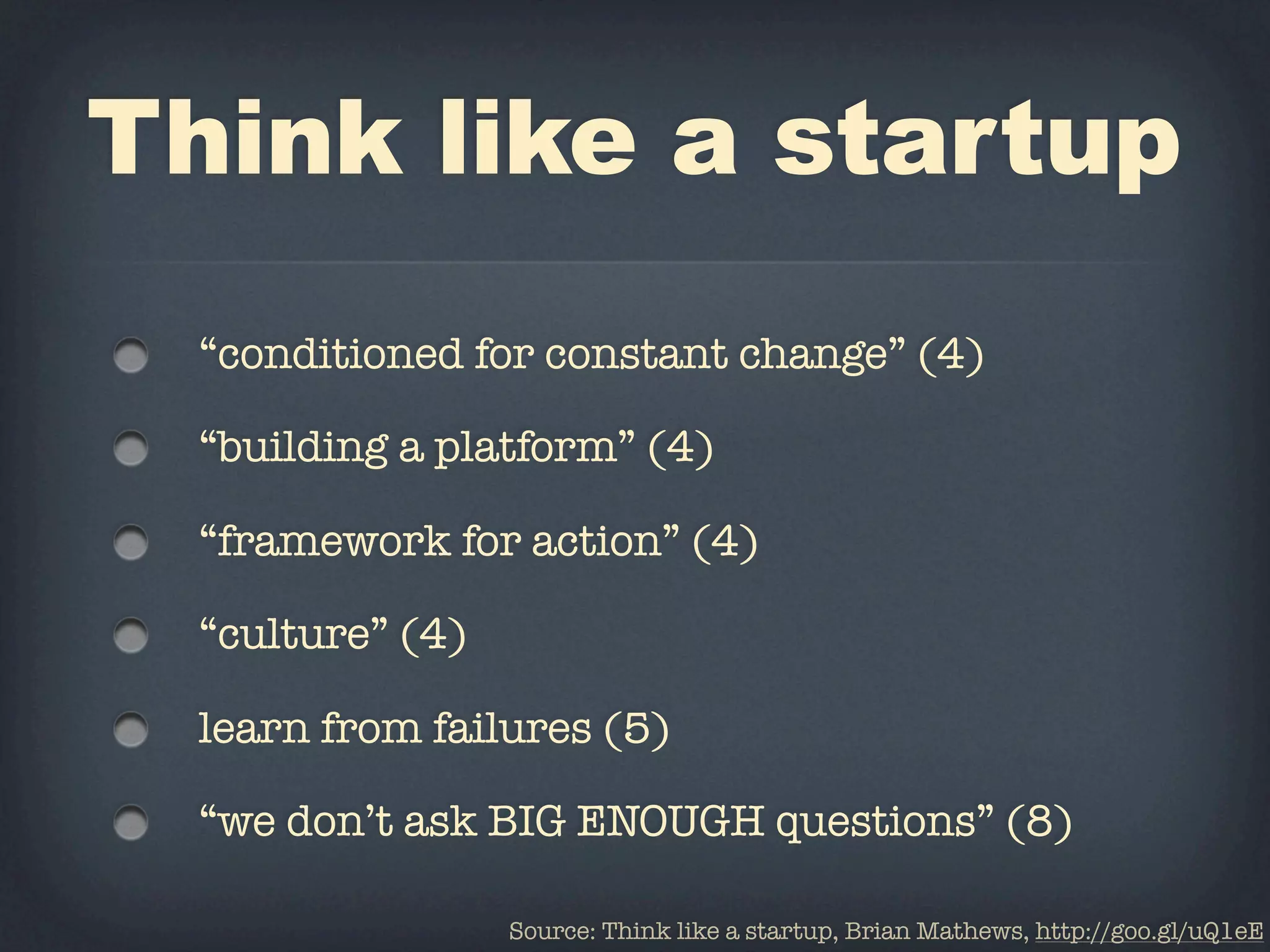 Think like a startup
  “conditioned for constant change” (4)

  “building a platform” (4)

  “framework for action” (4)

  “culture” (4)

  learn from failures (5)

  “we don’t ask BIG ENOUGH questions” (8)

                  Source: Think like a startup, Brian Mathews, http://goo.gl/uQ1eE
 