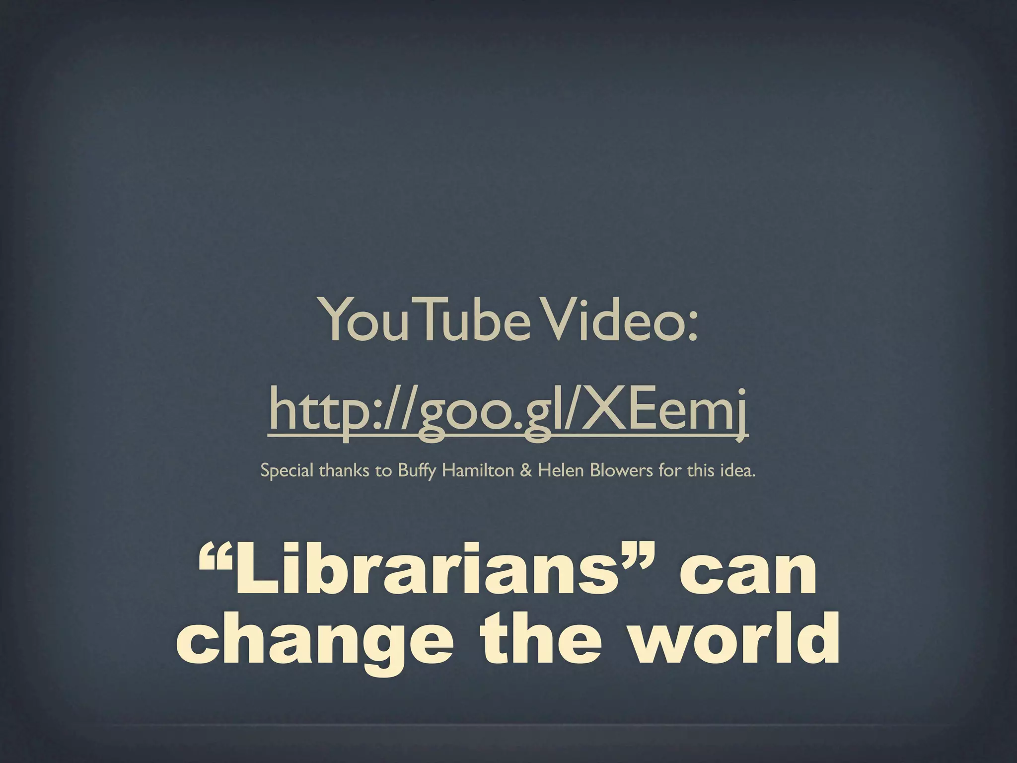 YouTube Video:
  http://goo.gl/XEemj
  Special thanks to Buffy Hamilton & Helen Blowers for this idea.




 “Librarians” can
change the world
 