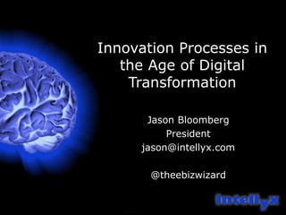 Innovation Processes in
the Age of Digital
Transformation
Jason Bloomberg
President
jason@intellyx.com
@theebizwizard
 