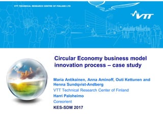 VTT TECHNICAL RESEARCH CENTRE OF FINLAND LTD
Circular Economy business model
innovation process – case study
Maria Antikai...