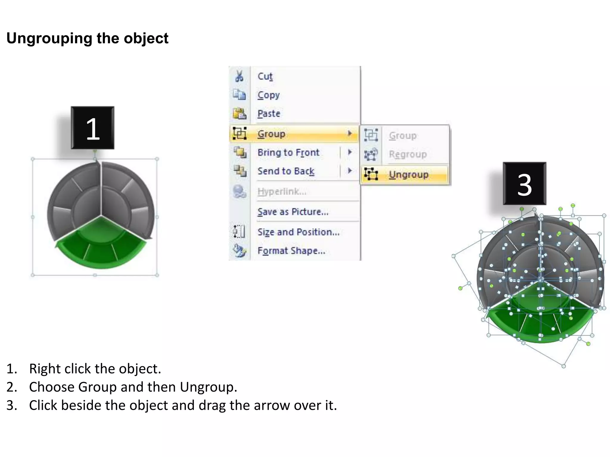 Ungrouping the object




            1
                                                         3




1. Right click the object.
2. Choose Group and then Ungroup.
3. Click beside the object and drag the arrow over it.
 