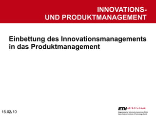 Einbettung des Innovationsmanagements in das Produktmanagement INNOVATIONS-  UND PRODUKTMANAGEMENT 16.03.10 