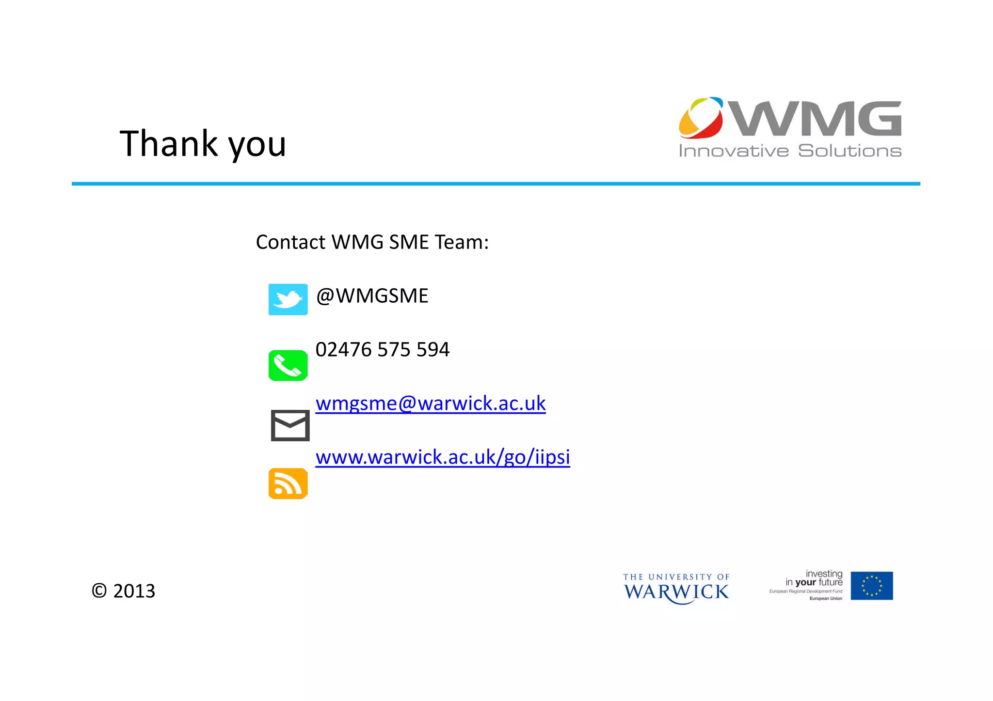 Thank you

         Contact WMG SME Team:

              @WMGSME

              02476 575 594

              wmgsme@warwick.ac.uk

              www.warwick.ac.uk/go/iipsi




© 2013
 