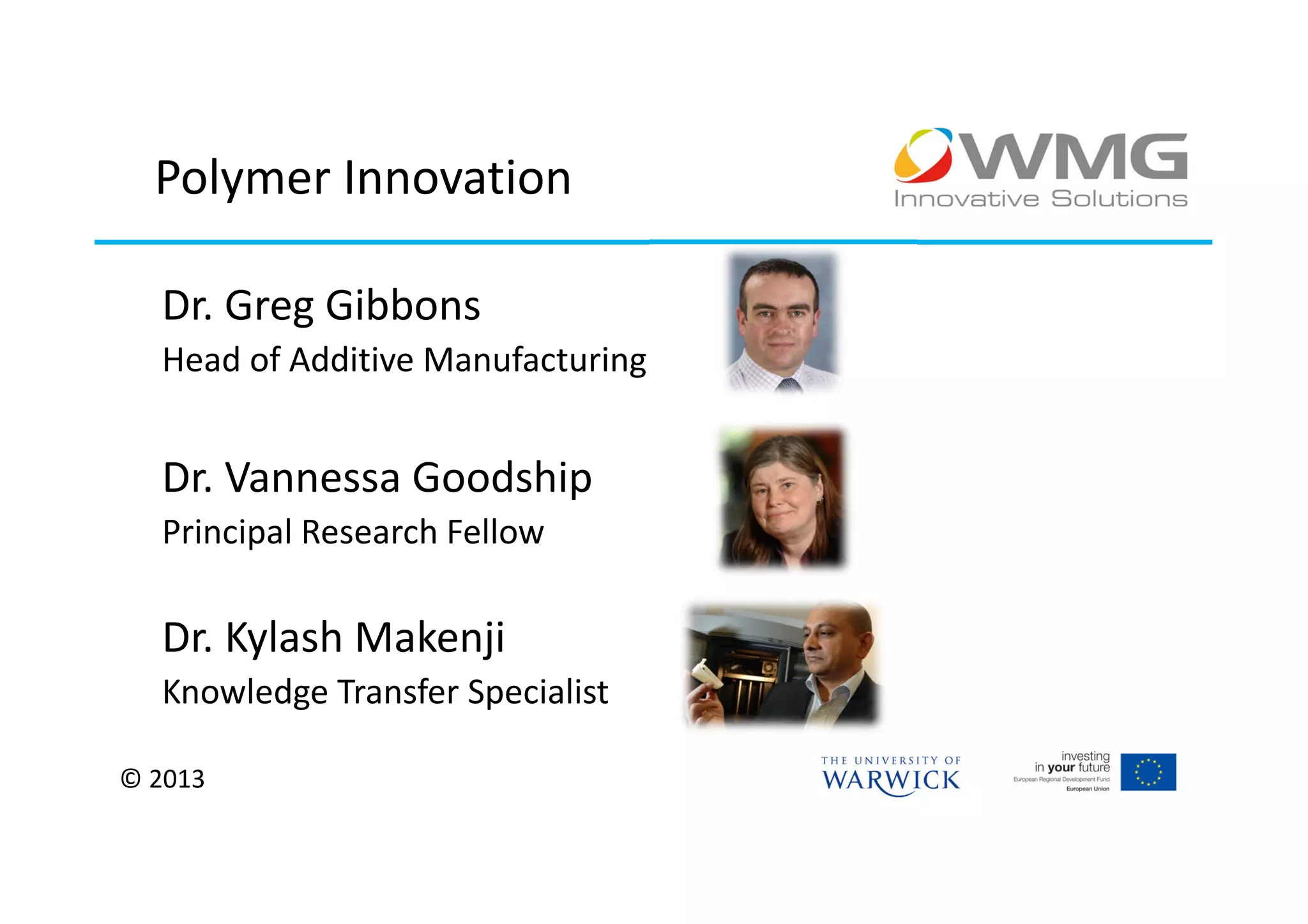 Polymer Innovation

  Dr. Greg Gibbons
  Head of Additive Manufacturing


  Dr. Vannessa Goodship
  Principal Research Fellow

  Dr. Kylash Makenji
  Knowledge Transfer Specialist

© 2013
 