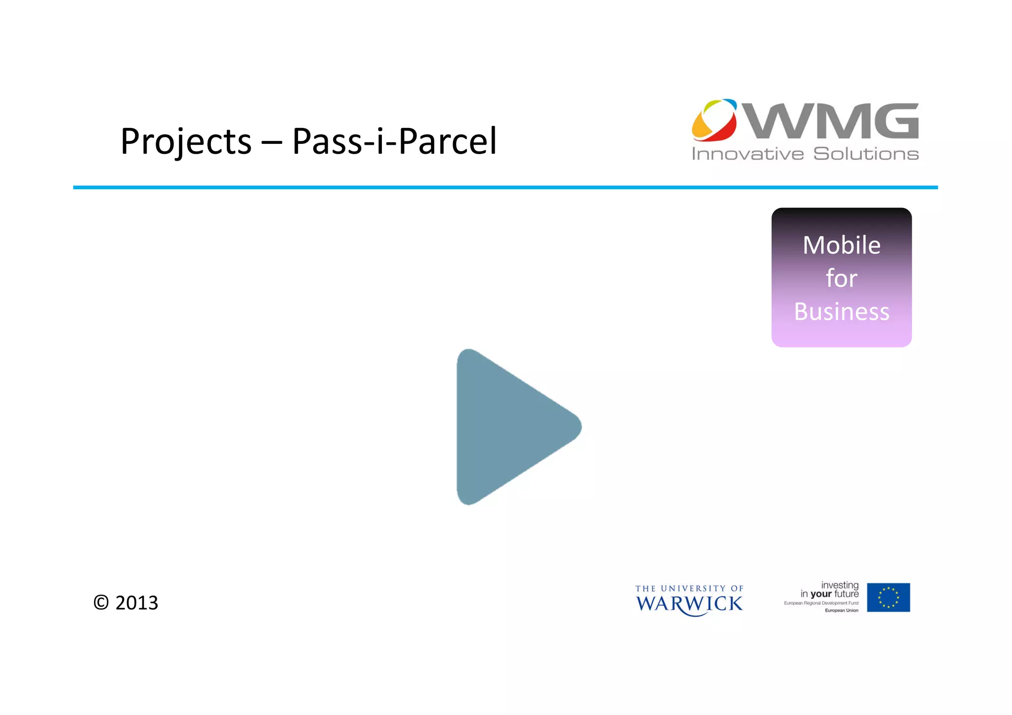 Projects – Pass-i-Parcel

                              Mobile
                               for
                             Business




© 2013
 