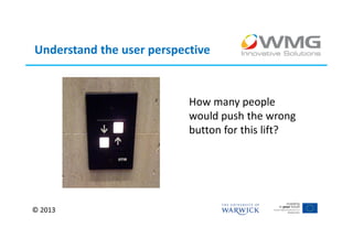 Understand the user perspective


                           How many people
                           would push the wrong
                           button for this lift?




© 2013
 