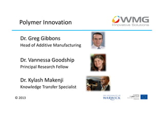 Polymer Innovation

  Dr. Greg Gibbons
  Head of Additive Manufacturing


  Dr. Vannessa Goodship
  Principal Research Fellow

  Dr. Kylash Makenji
  Knowledge Transfer Specialist

© 2013
 